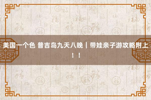 美国一个色 普吉岛九天八晚｜带娃亲子游攻略附上！！