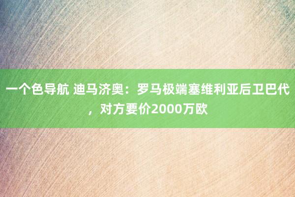 一个色导航 迪马济奥：罗马极端塞维利亚后卫巴代，对方要价2000万欧