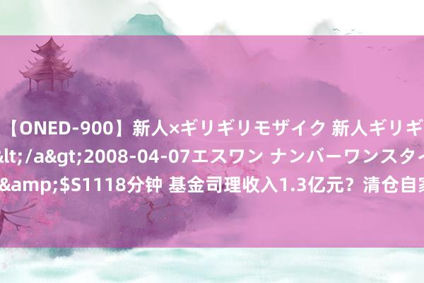 【ONED-900】新人×ギリギリモザイク 新人ギリギリモザイク Ami</a>2008-04-07エスワン ナンバーワンスタイル&$S1118分钟 基金司理收入1.3亿元？清仓自家基金？景顺长城回话：充足不属实