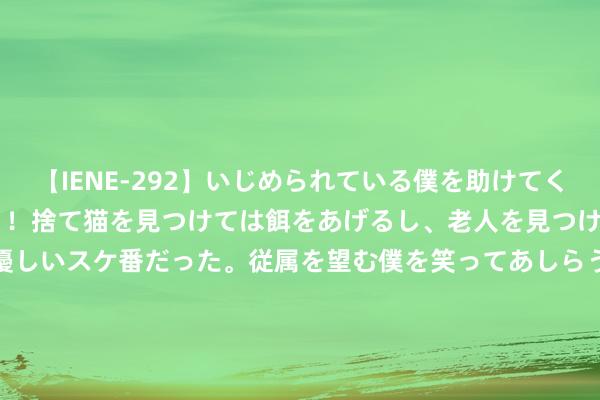 【IENE-292】いじめられている僕を助けてくれたのは まさかのスケ番！！捨て猫を見つけては餌をあげるし、老人を見つけては席を譲るうわさ通りの優しいスケ番だった。従属を望む僕を笑ってあしらうも、徐々にサディスティックな衝動が芽生え始めた高3の彼女</a>2013-07-18アイエナジー&$IE NERGY！117分钟 8月，黄瓜苦瓜靠边站，这菜持紧吃！一润肺、二护眼、三健脾胃~