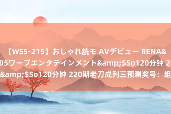 【WSS-215】おしゃれ読モ AVデビュー RENA</a>2012-10-05ワープエンタテインメント&$So120分钟 220期老刀成列三预测奖号：组六参考