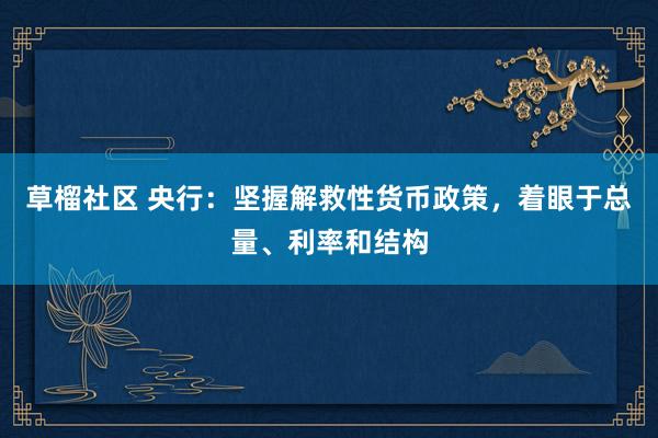 草榴社区 央行：坚握解救性货币政策，着眼于总量、利率和结构