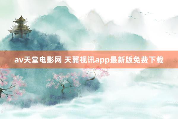 av天堂电影网 天翼视讯app最新版免费下载