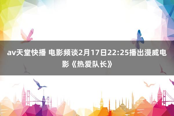 av天堂快播 电影频谈2月17日22:25播出漫威电影《热爱队长》