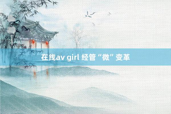 在线av girl 经管“微”变革