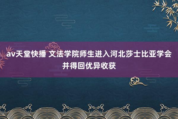 av天堂快播 文法学院师生进入河北莎士比亚学会并得回优异收获