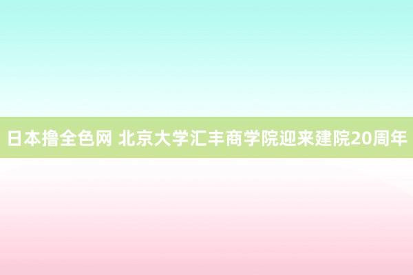 日本撸全色网 北京大学汇丰商学院迎来建院20周年